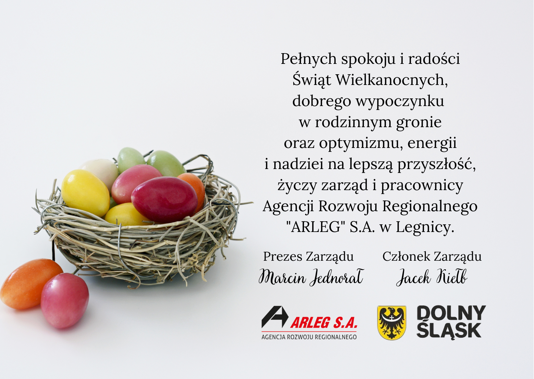 życzenia: Pełnych spokoju i radości Świąt Wielkanocnych, dobrego wypoczynku w rodzinnym gronie oraz optymizmu, energii i nadziei na lepszą przyszłość życzy zarząd i pracownicy Agencji Rozwoju Regionalnego „ARLEG” S.A. w Legnicy